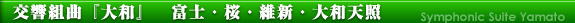 交響組曲『大和』　富士・桜・維新・大和天照～時をこえ 今ここに日本のロマンがよみがえる～